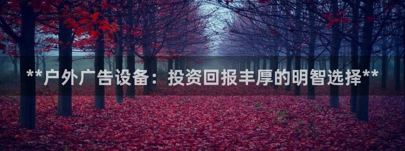 杏宇平台代理怎么样可靠吗：**户外广告设备：投资回报丰厚的明智选择**