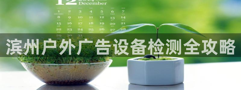 杏宇平台总代理是谁：滨州户外广告设备检测全攻略