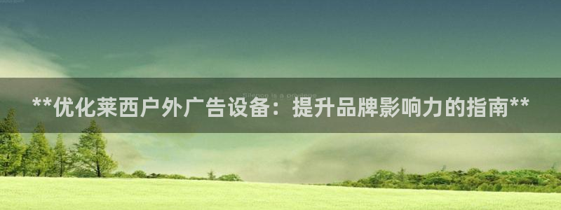 杏宇平台总代理是谁：**优化莱西户外广告设备：提升品牌影响力的指南**