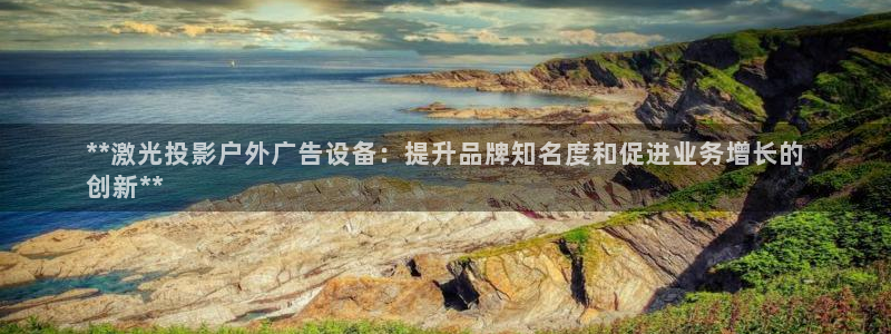 杏宇平台主管：**激光投影户外广告设备：提升品牌知名度和促进业务增长的
创新**