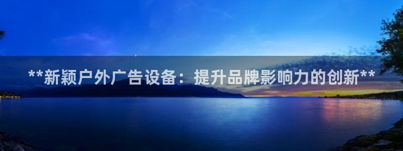杏宇平台代理多少钱：**新颖户外广告设备：提升品牌影响力的创新**