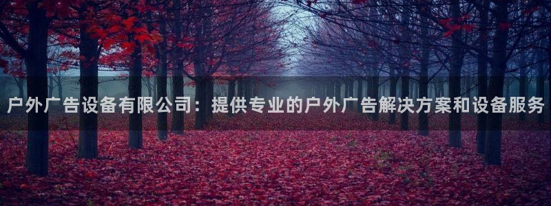 杏宇平台代理怎么赚钱：户外广告设备有限公司：提供专业的户外广告解决方案和设备服务