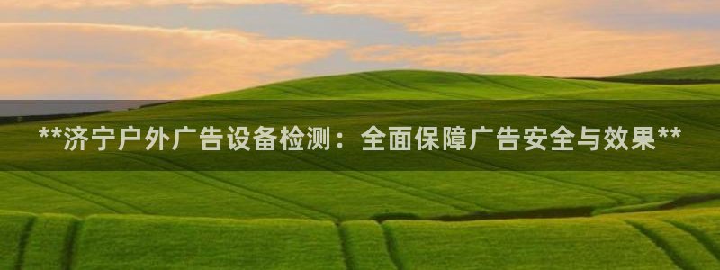 杏宇平台登录步骤图：**济宁户外广告设备检测：全面保障广告安全与效果**