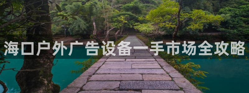 杏宇平台总代理：海口户外广告设备一手市场全攻略
