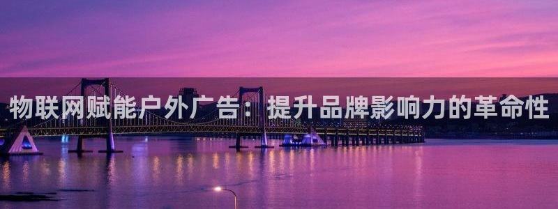 杏宇平台怎么样赚钱：物联网赋能户外广告：提升品牌影响力的革命性