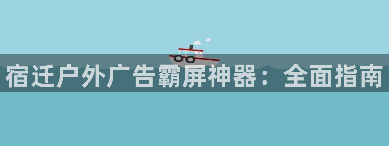 杏宇平台代理多少钱一个：宿迁户外广告霸屏神器：全面指南