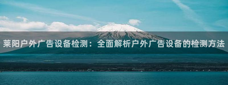 杏宇平台代理怎么赚钱的：莱阳户外广告设备检测：全面解析户外广告设备的检测方法