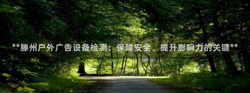 杏宇平台登录步骤：**滕州户外广告设备检测：保障安全、提升影响力的关键**