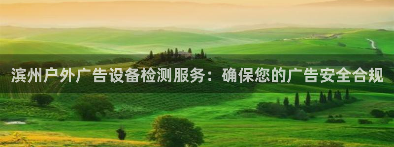 杏宇平台代理怎么样赚钱：滨州户外广告设备检测服务：确保您的广告安全合规