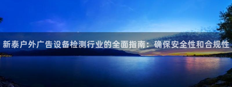 杏宇平台总代理：新泰户外广告设备检测行业的全面指南：确保安全性和合规性