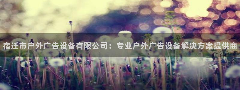 杏宇官方平台官网：宿迁市户外广告设备有限公司：专业户外广告设备解决方案提供商