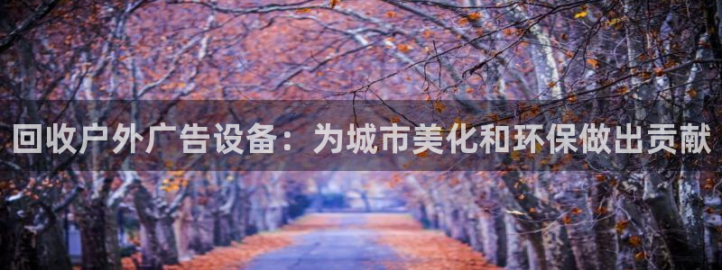 杏宇平台客服：回收户外广告设备：为城市美化和环保做出贡献