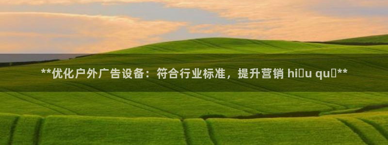 杏宇平台客服：**优化户外广告设备：符合行业标准，提升营销 hiệu quả**