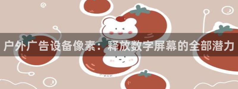 杏宇平台好吗：户外广告设备像素：释放数字屏幕的全部潜力