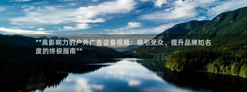杏宇平台代理多少钱：**高影响力的户外广告设备视频：吸引受众、提升品牌知名
度的终极指南**