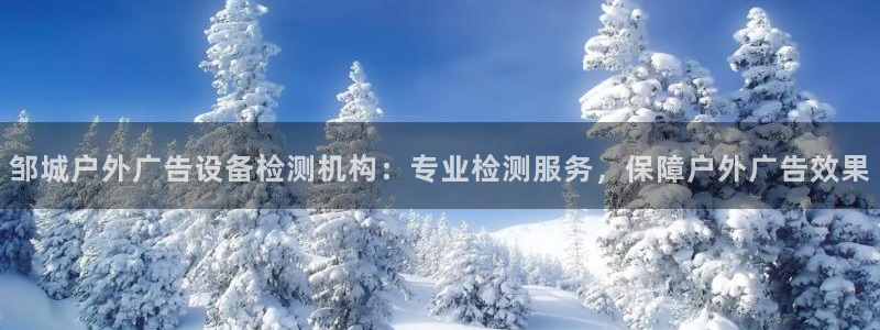 杏宇平台怎么样知乎：邹城户外广告设备检测机构：专业检测服务，保障户外广告效果