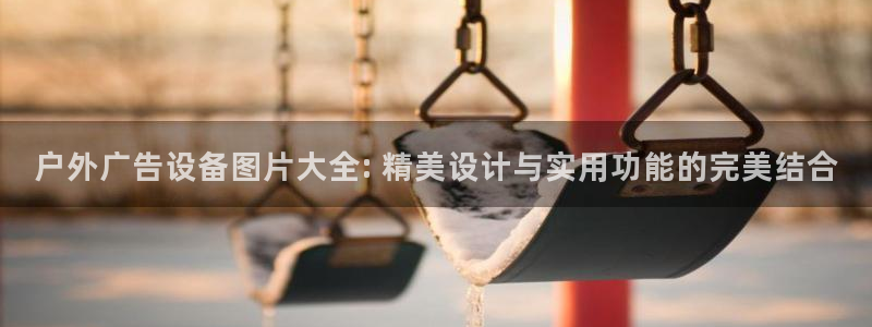杏宇平台好吗：户外广告设备图片大全: 精美设计与实用功能的完美结合