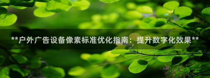 杏宇平台开户：**户外广告设备像素标准优化指南：提升数字化效果**