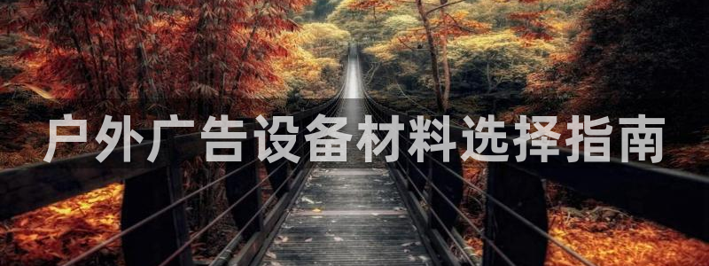 杏宇平台招商怎么样：户外广告设备材料选择