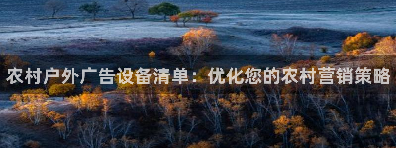 杏宇平台代理多少钱：农村户外广告设备清单：优化您的农村营销策略