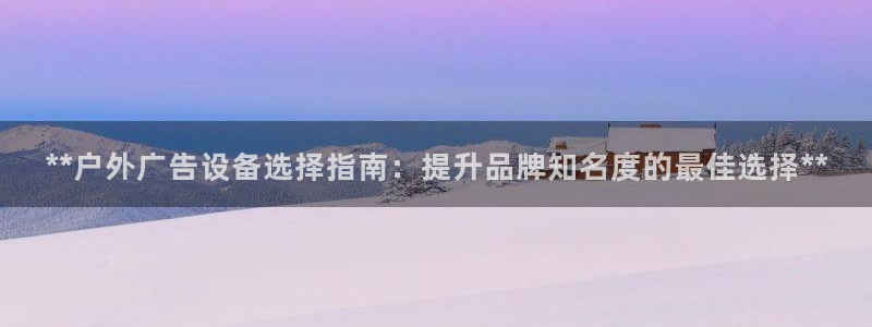 杏宇平台登录步骤：**户外广告设备选择指南：提升品牌知名度的最佳选择**