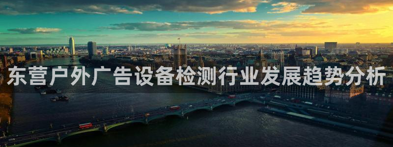 杏宇平台好吗：东营户外广告设备检测行业发展趋势分析