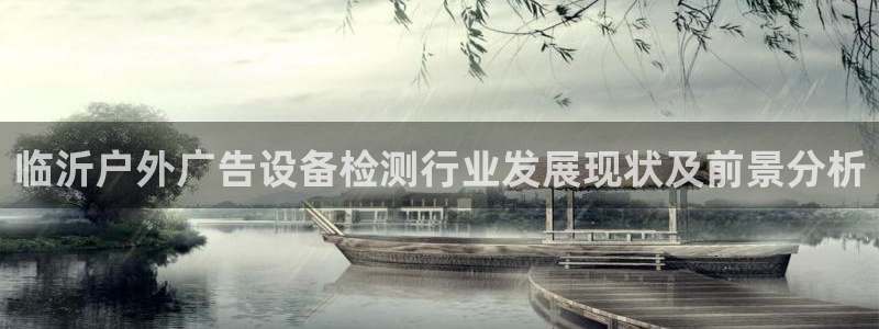 杏宇平台官网注册：临沂户外广告设备检测行业发展现状及前景分析