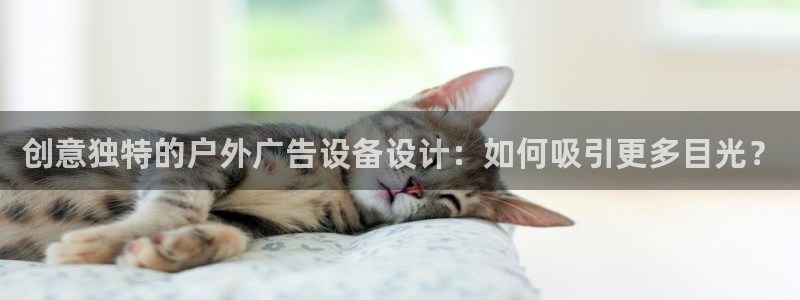 杏宇平台招商电话号码：创意独特的户外广告设备设计：如何吸引更多目光？