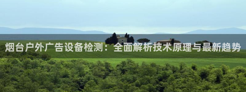 杏宇官方平台官网：烟台户外广告设备检测：