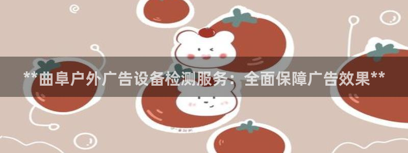 杏宇平台注册地址：**曲阜户外广告设备检测服务：全面保障广告效果**