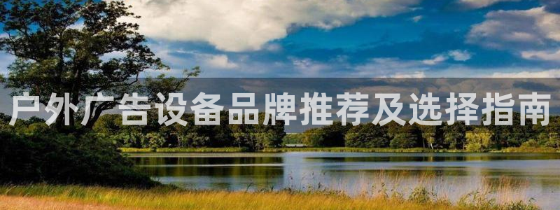 杏宇平台代理多少钱：户外广告设备品牌推荐及选择指南