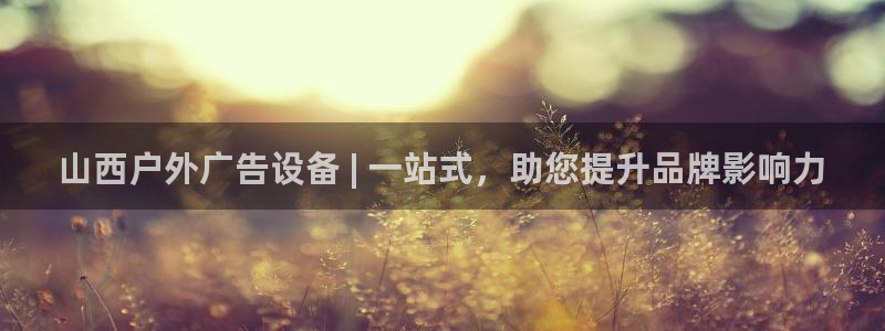 杏宇平台怎么样赚钱：山西户外广告设备 | 一站式，助您提升品牌影响力