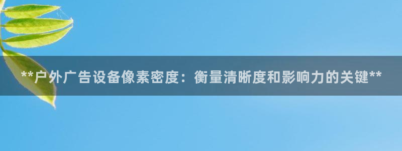 杏宇平台是什么：**户外广告设备像素密度：衡量清晰度和影响力的关键**