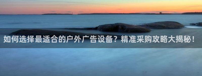杏宇平台登录步骤：如何选择最适合的户外广告设备？精准采购攻略大揭秘！