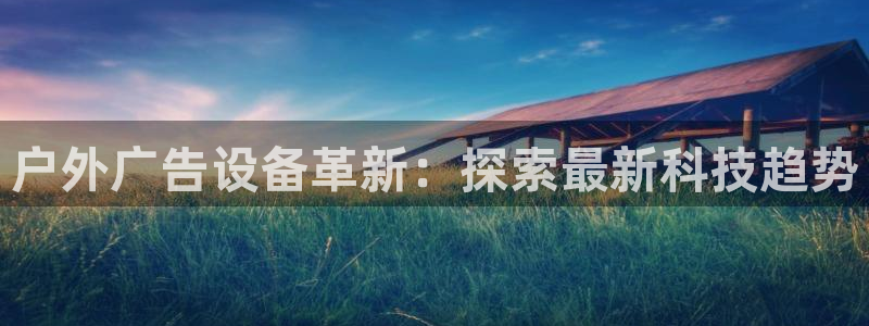 杏宇平台好吗：户外广告设备革新：探索最新