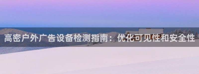 杏宇平台代理多少钱：高密户外广告设备检测指南：优化可见性和安全性