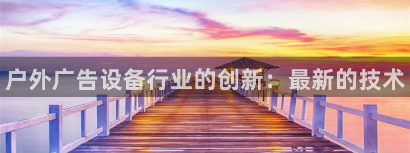杏宇平台代理多少钱一次：户外广告设备行业的创新：最新的技术
