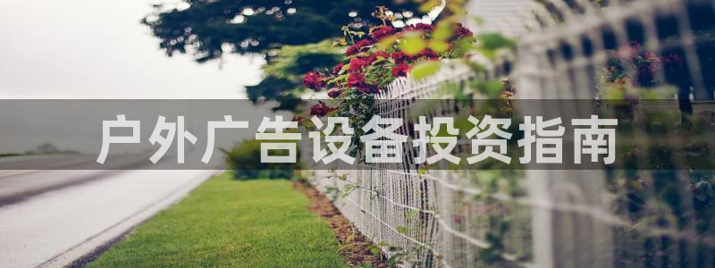 杏宇平台测速链接：户外广告设备投资指南