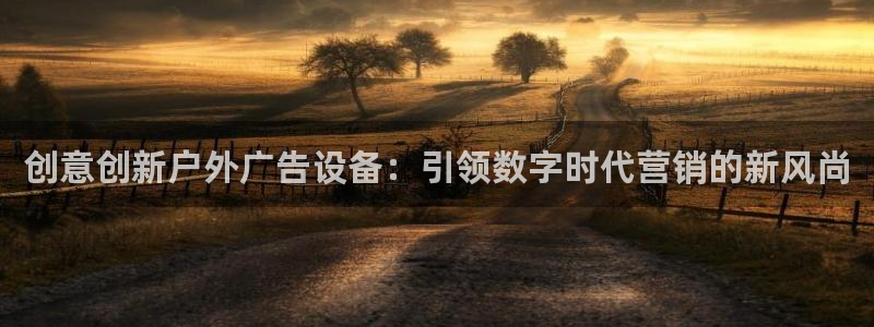 杏宇平台代理多少钱一次：创意创新户外广告设备：引领数字时代营销的新风尚