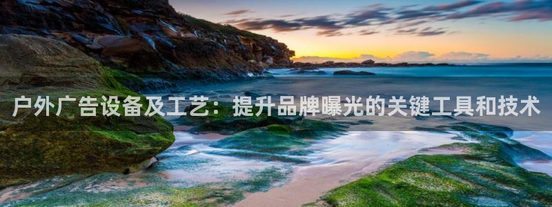 杏宇平台代理多少钱一次：户外广告设备及工艺：提升品牌曝光的关键工具和技术