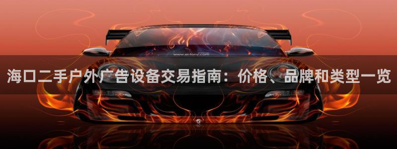 杏宇平台代理多少钱一个：海口二手户外广告设备交易指南：价格、品牌和类型一览