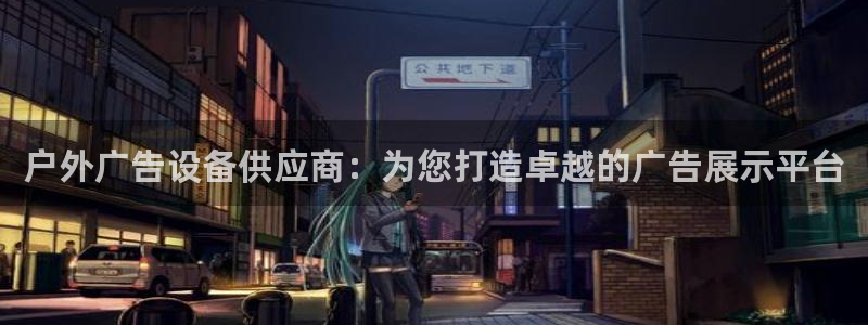 杏宇平台主管：户外广告设备供应商：为您打造卓越的广告展示平台