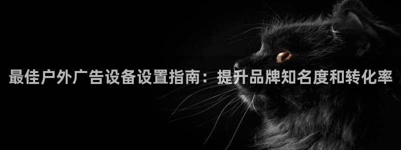 杏宇平台代理怎么赚钱的：最佳户外广告设备设置指南：提升品牌知名度和转化率