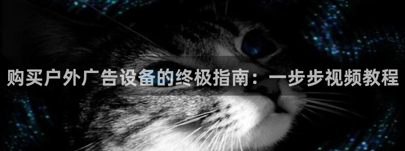 杏宇平台怎么样知乎：购买户外广告设备的终极指南：一步步视频教程