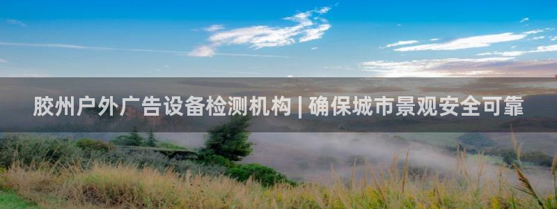 杏宇平台好吗：胶州户外广告设备检测机构 